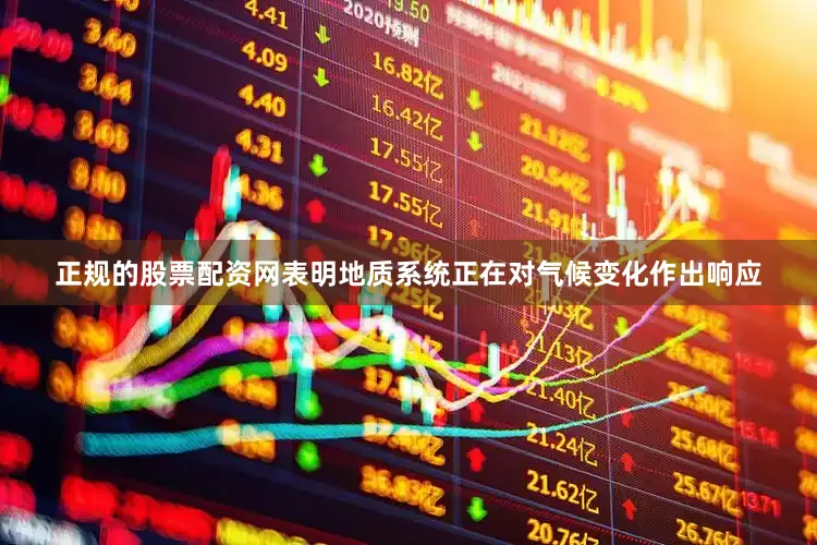 正规的股票配资网表明地质系统正在对气候变化作出响应