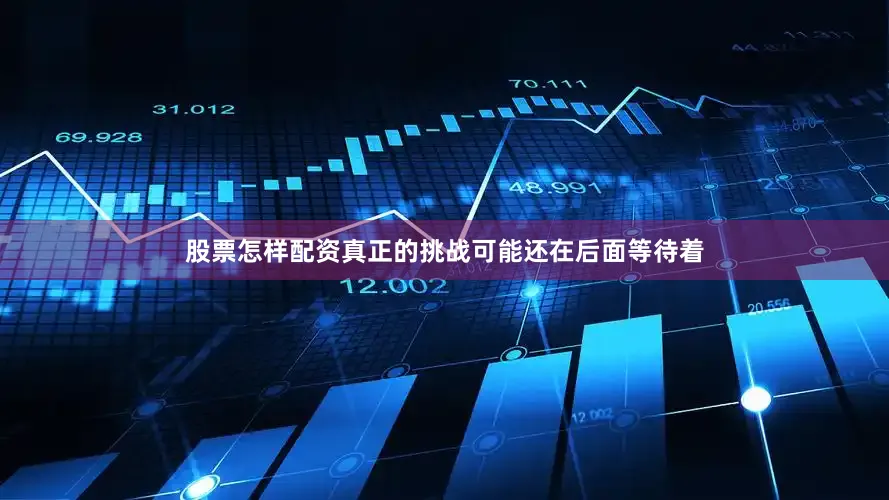 股票怎样配资真正的挑战可能还在后面等待着
