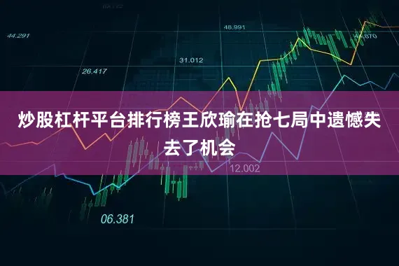 炒股杠杆平台排行榜王欣瑜在抢七局中遗憾失去了机会