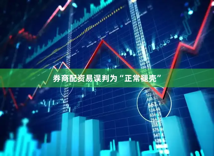 券商配资易误判为“正常褪壳”