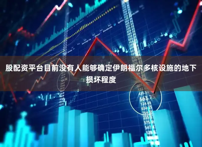 股配资平台目前没有人能够确定伊朗福尔多核设施的地下损坏程度