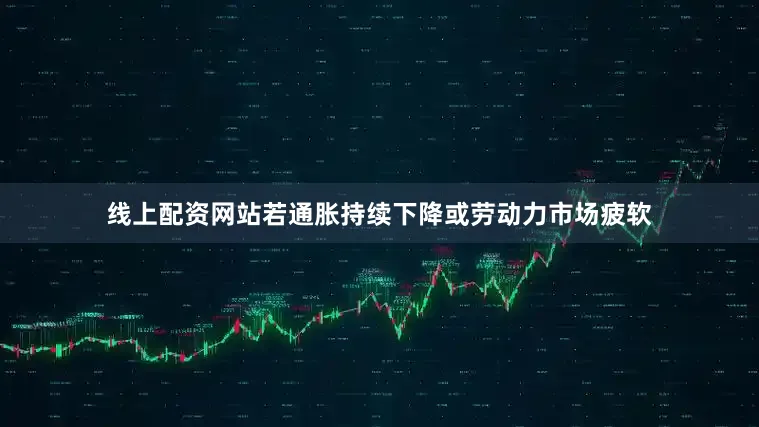 线上配资网站若通胀持续下降或劳动力市场疲软