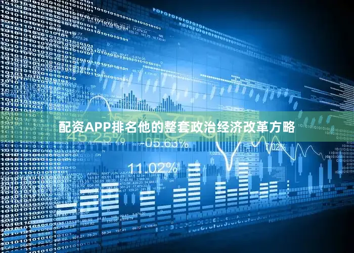 配资APP排名他的整套政治经济改革方略