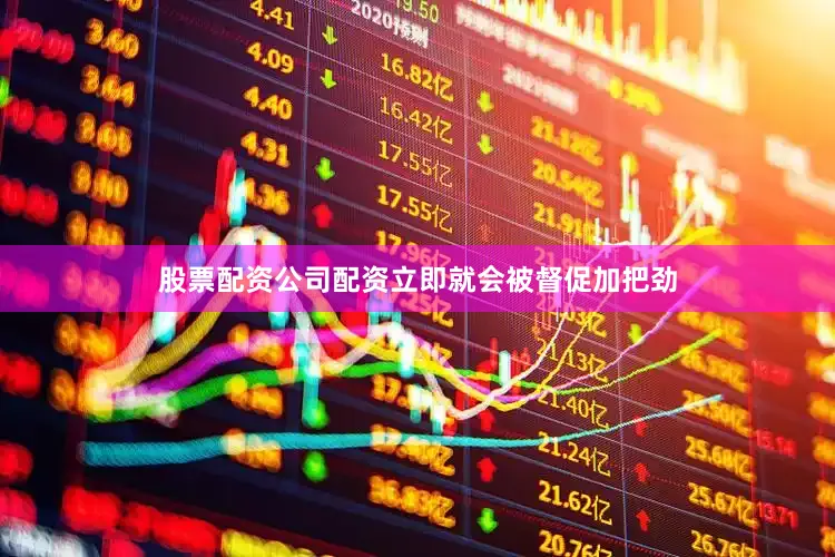 股票配资公司配资立即就会被督促加把劲