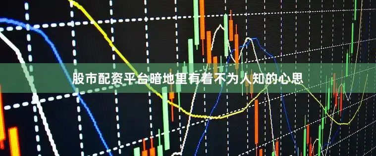 股市配资平台暗地里有着不为人知的心思