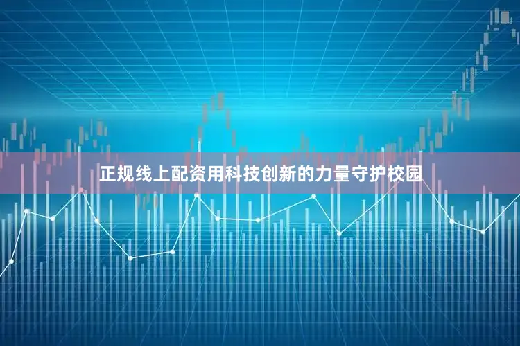 正规线上配资用科技创新的力量守护校园