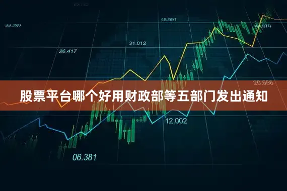 股票平台哪个好用财政部等五部门发出通知