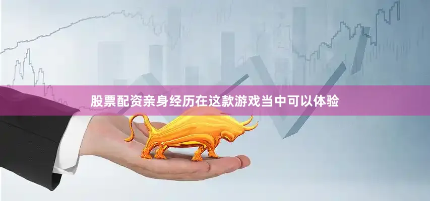 股票配资亲身经历在这款游戏当中可以体验