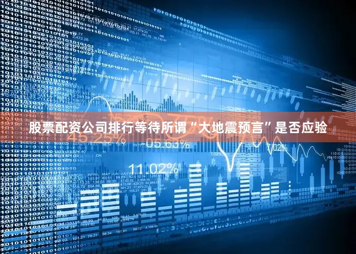 股票配资公司排行等待所谓“大地震预言”是否应验