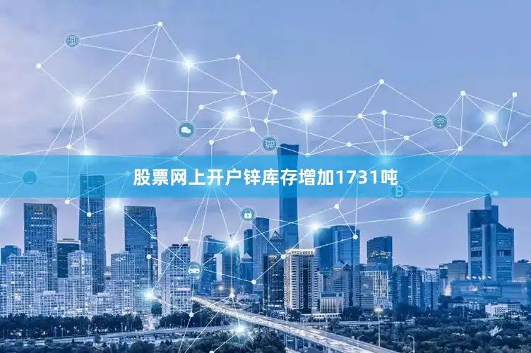 股票网上开户锌库存增加1731吨