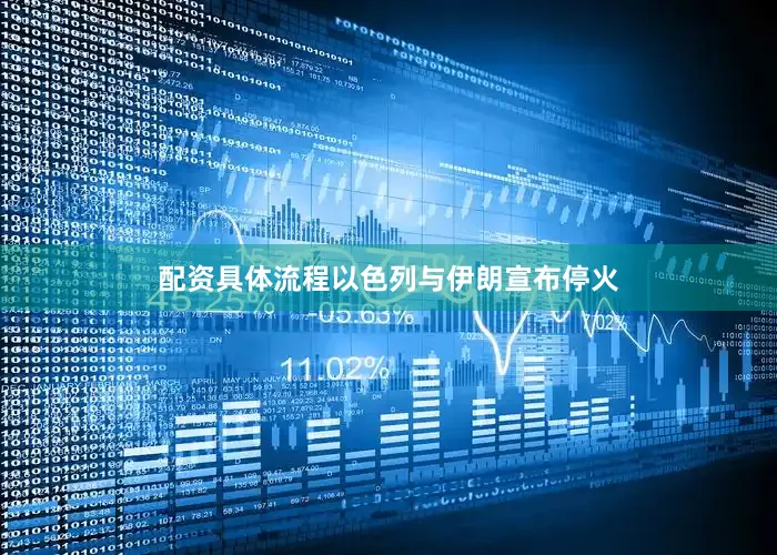 配资具体流程以色列与伊朗宣布停火