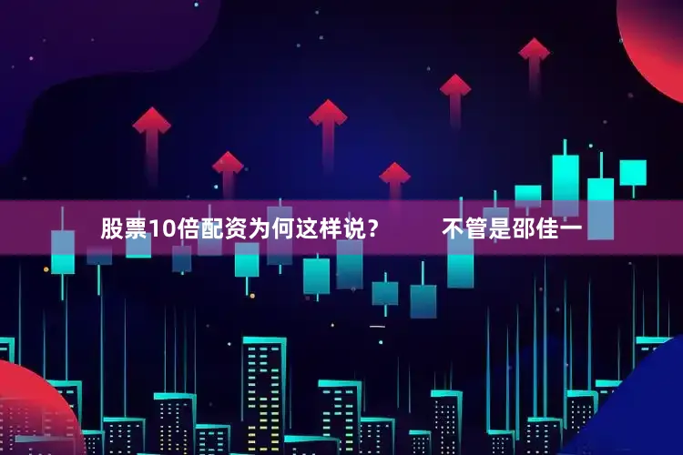 股票10倍配资为何这样说？        不管是邵佳一
