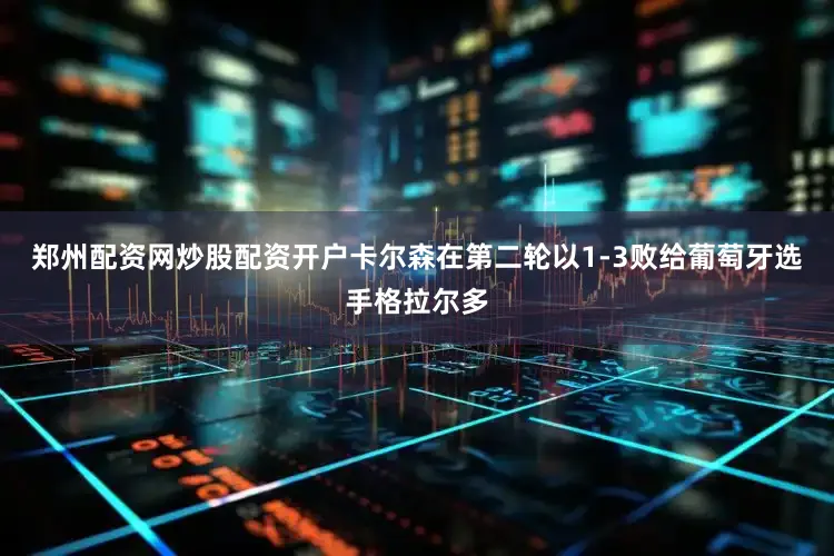 郑州配资网炒股配资开户卡尔森在第二轮以1-3败给葡萄牙选手格拉尔多