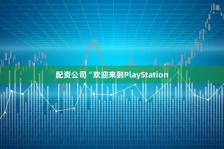 配资公司“欢迎来到PlayStation
