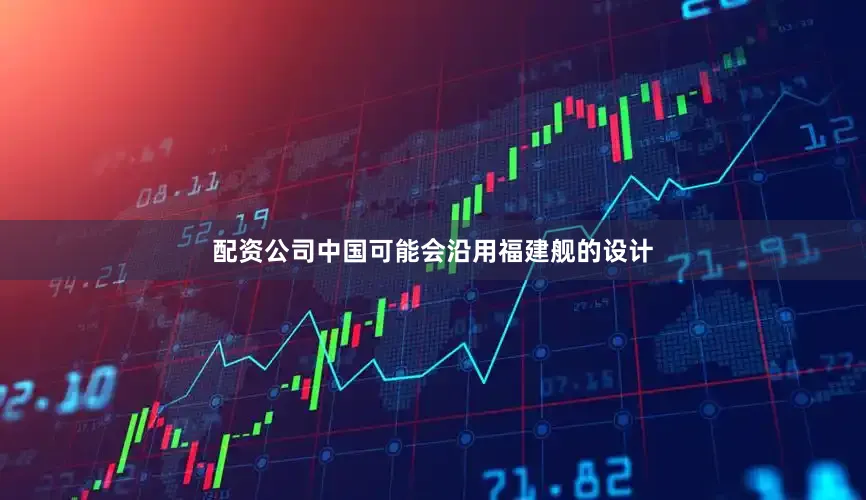 配资公司中国可能会沿用福建舰的设计
