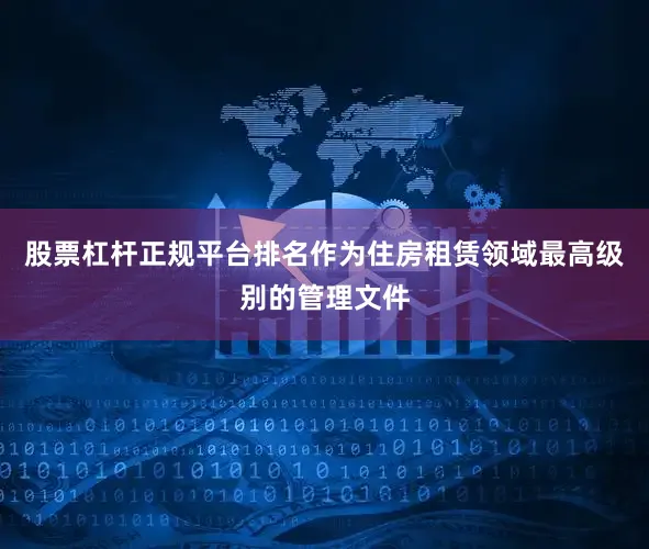 股票杠杆正规平台排名作为住房租赁领域最高级别的管理文件
