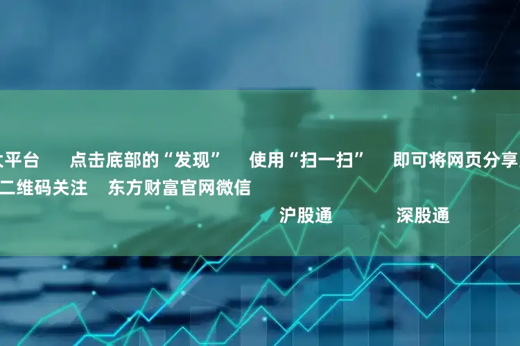 股票配资十大平台      点击底部的“发现”     使用“扫一扫”     即可将网页分享至朋友圈                            扫描二维码关注    东方财富官网微信                                                                        沪股通             深股通
