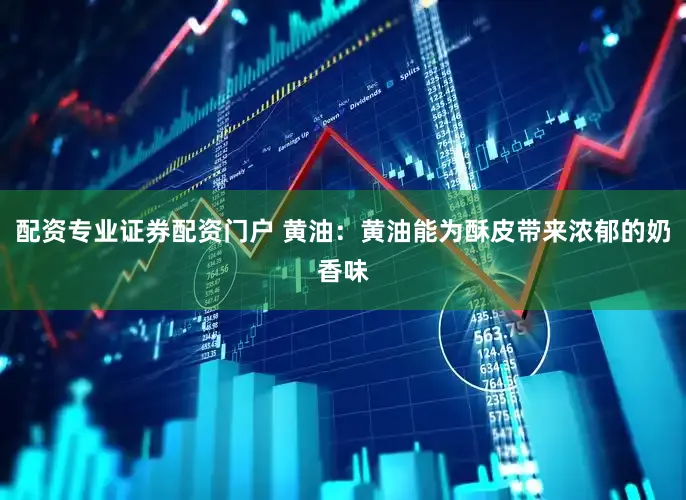 配资专业证券配资门户 黄油：黄油能为酥皮带来浓郁的奶香味