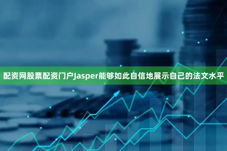 配资网股票配资门户Jasper能够如此自信地展示自己的法文水平