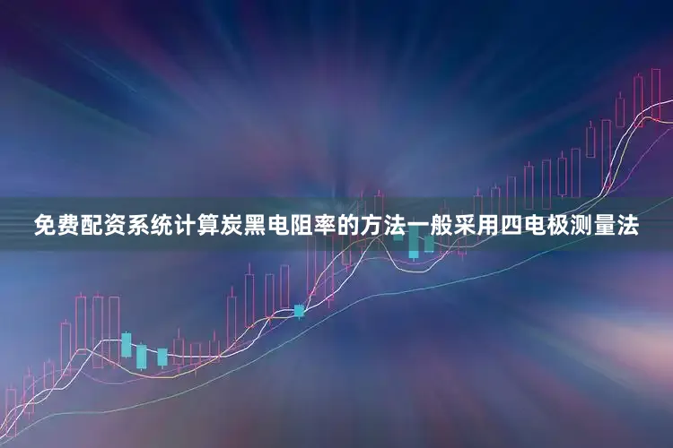 免费配资系统计算炭黑电阻率的方法一般采用四电极测量法
