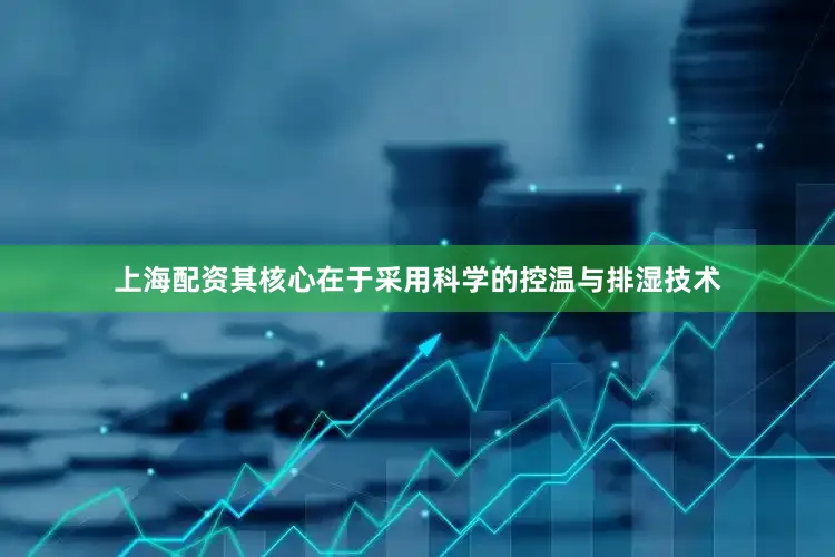 上海配资其核心在于采用科学的控温与排湿技术